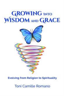 Growing Into Wisdom and Grace : Evolving From Religion to Spirituality