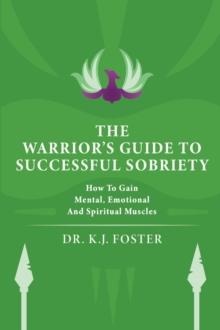 THE WARRIOR'S GUIDE TO SUCCESSFUL SOBRIETY : How to Gain Mental, Emotional and Spiritual Muscles