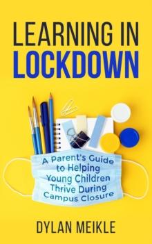 Learning in Lockdown : A parent's guide to helping young children thrive during campus closure