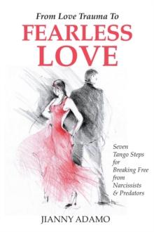 From Love Trauma to Fearless Love : Seven Tango Steps for Breaking Free From Narcissists and Predators