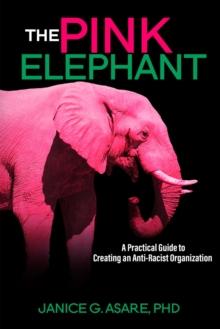 The Pink Elephant: A Practical Guide to Creating an Anti-Racist Organization: A Practical Guide to Creating an Anti-Racist : A Practical Guide