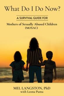 What Do I Do Now? A Survival Guide for Mothers of Sexually Abused Children (MOSAC)