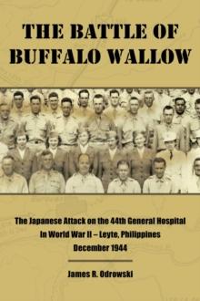 The Battle of Buffalo Wallow : The Japanese Attack on the 44th General Hospital in World War II - Leyte, Philippines December 1944