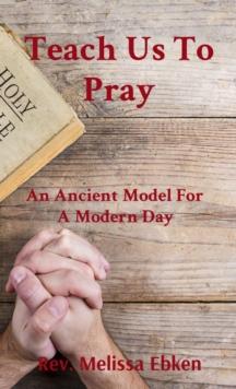 Teach Us To Pray : An Ancient Model For A Modern Day