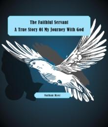 The Faithful Servant : A True Story Of My Journey With God