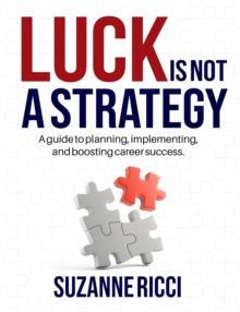 Luck is Not a Strategy : A how-to guide for planning, implementing & ensuring successful career management.