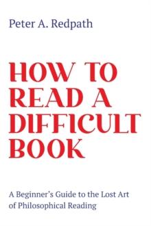 How to Read a Difficult Book : A Beginner's Guide to the Lost Art of Philosophical Reading