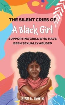 The Silent Cries of a Black Girl : Supporting Girls Who Have Been Sexually Abused