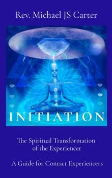 INITIATION : The Spiritual Transformation  of the Experiencer  A Guide for Contact Experiencers