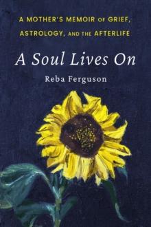 A Soul Lives On : A Mother's Memoir of Grief, Astrology, And The Afterlife