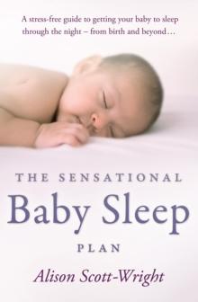 The Sensational Baby Sleep Plan : a practical guide to sleep-rich and stress-free parenting from recognised sleep guru Alison Scott-Wright