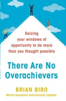 There Are No Overachievers : Seizing your Windows of Opportunity to Do More Than you Thought Possible