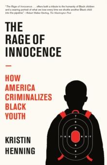 The Rage of Innocence : How America Criminalizes Black Youth