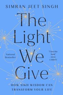 The Light We Give : How Sikh Wisdom Can Transform Your Life