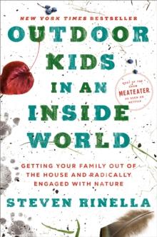 Outdoor Kids in an Inside World : Getting Your Family Out of the House and Radically Engaged with Nature