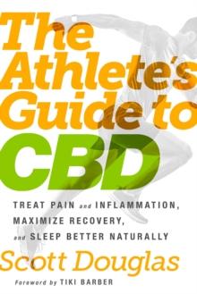 The Athlete's Guide to CBD : Treat Pain and Inflammation, Maximize Recovery, and Sleep Better Naturally