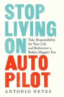 Stop Living on Autopilot : Take Responsibility for Your Life and Rediscover a Bolder, Happier You