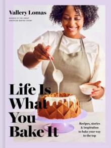 Life Is What You Bake It : Recipes, Stories, and Inspiration to Bake Your Way to the Top: A Baking Book