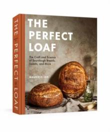 The Perfect Loaf : The Craft and Science of Sourdough Breads, Sweets, and More: A Baking Book