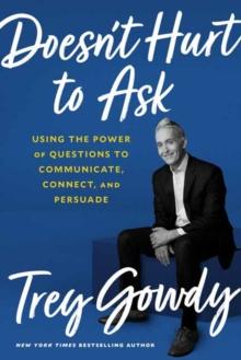 Doesn't Hurt to Ask : Using the Power of Questions to Successfully Communicate, Connect, and Persuade