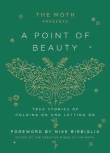 The Moth Presents: A Point of Beauty : True Stories of Holding On and Letting Go