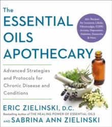 The Essential Oils Apothecary : Advanced Strategies and Protocols for Chronic Disease and Conditions