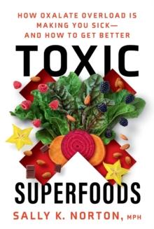 Toxic Superfoods : The Hidden Toxin in 'Superfoods' That's Making You Sick--and How to Feel Better