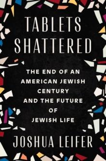 Tablets Shattered : The End of an American Jewish Century and the Future of Jewish Life