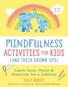 Mindfulness Activities for Kids (and Their Grown-Ups) : Learn Calm, Focus, and Gratitude for a Lifetime