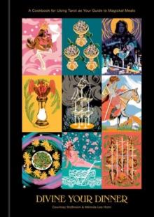 Divine Your Dinner : A Cookbook for Using Tarot as Your Guide to Magickal Meals