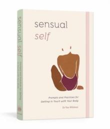 Sensual Self : Prompts and Practices for Getting in Touch with Your Body and Sensuality A Guided Journal