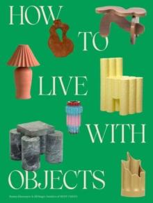 How to Live with Objects : A Guide to More Meaningful Interiors