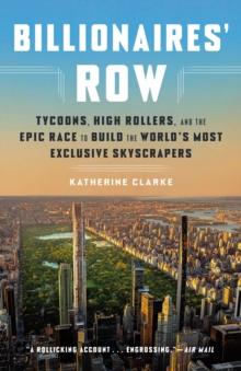 Billionaires' Row : Tycoons, High Rollers, and the Epic Race to Build the World's Most Exclusive Skyscrapers