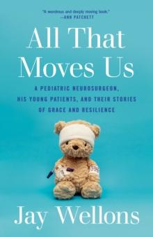 All That Moves Us : A Pediatric Neurosurgeon, His Young Patients, and Their Stories of Grace and Resilience