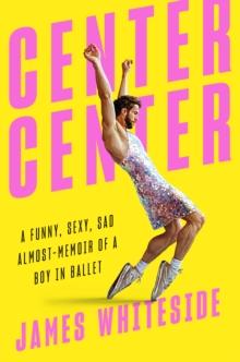 Center Center : A Funny, Sexy, Sad, Almost-Memoir of a Boy in Ballet