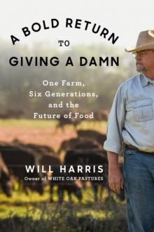 A Bold Return To Giving A Damn : One Farm, Six Generations, and the Future of Food