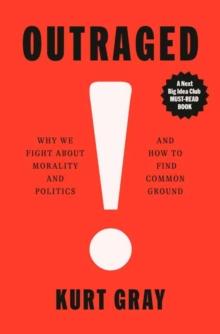 Outraged : Why We Fight About Morality and Politics and How to Find Common Ground