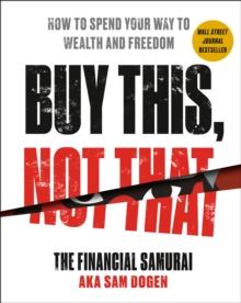 Buy This, Not That : How to Spend Your Way to Wealth and Freedom