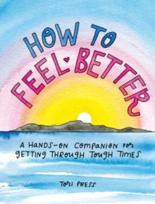 How to Feel Better : A Hands-on Companion for Getting Through Tough Times