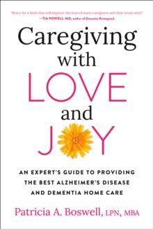 Caregiving With Love And Joy : An Expert's Guide to Providing the Best Alzheimer's Disease and Dementia Home Care