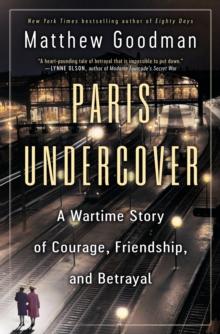 Paris Undercover : A Wartime Story Of Courage, Friendship, And Betrayal