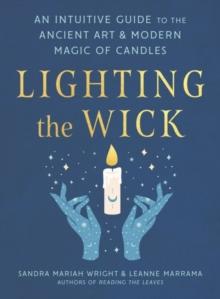 Lighting the Wick : An Intuitive Guide to the Ancient Art and Modern Magic of Candles