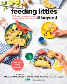 Feeding Littles And Beyond : 100 Baby-Led-Weaning-Friendly Recipes the Whole Family Will Love