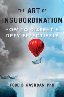 The Art Of Insubordination : How to Dissent and Defy Effectively