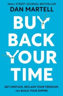 Buy Back Your Time : Get Unstuck, Reclaim Your Freedom, and Build Your Empire