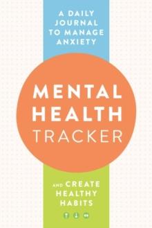 Mental Health Tracker : A Daily Journal to Manage Anxiety and Create Healthy Habits