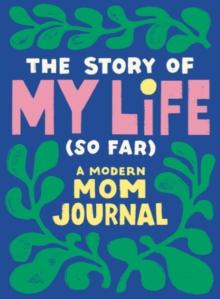 The Story of My Life (So Far) : A Modern Mom Journal