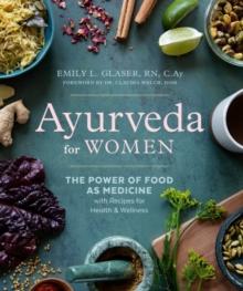 Ayurveda for Women : The Power of Food as Medicine with Recipes for Health & Wellness