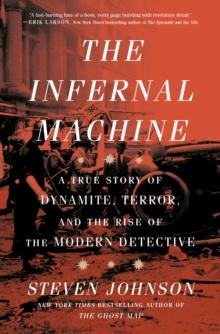 The Infernal Machine : A True Story of Dynamite, Terror, and the Rise of the Modern Detective