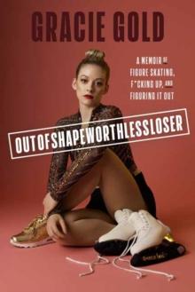 Outofshapeworthlessloser : A Memoir of Figure Skating, F*cking Up, and Figuring It Out